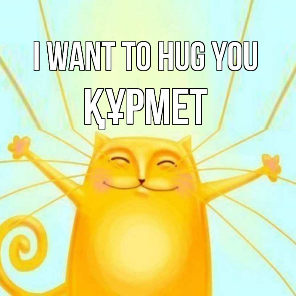 Greetings card с именем, ҚҰРМЕТ I want to hug you солнечный обнимашечный кот Greetings with text for free download 