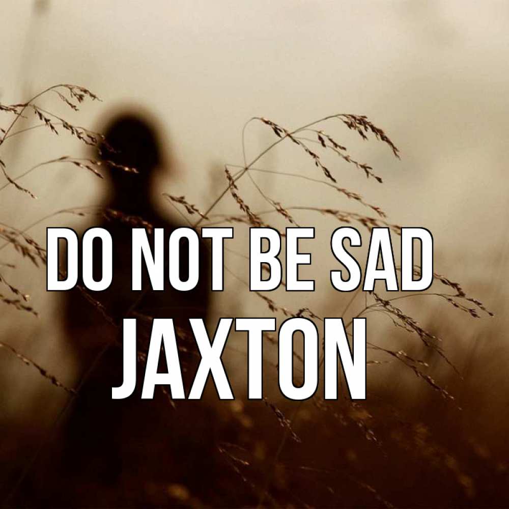 Greetings card с именем, Jaxton Do not be sad грусть Greetings with text for free download 