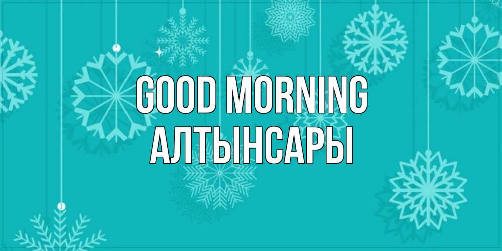 Greetings card с именем, Алтынсары Good morning открытка со снежинками Greetings with text for free download 