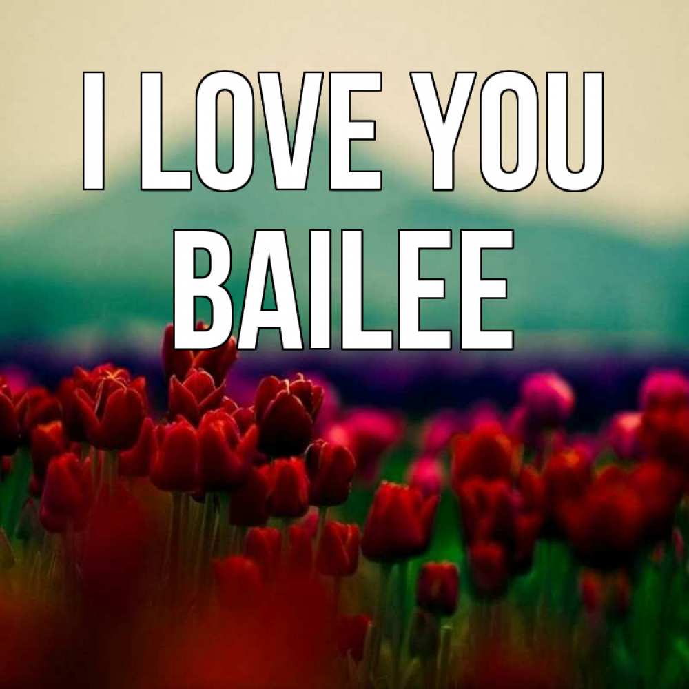Greetings card с именем, Bailee I love you тюльпаны 4 Greetings with text for free download 