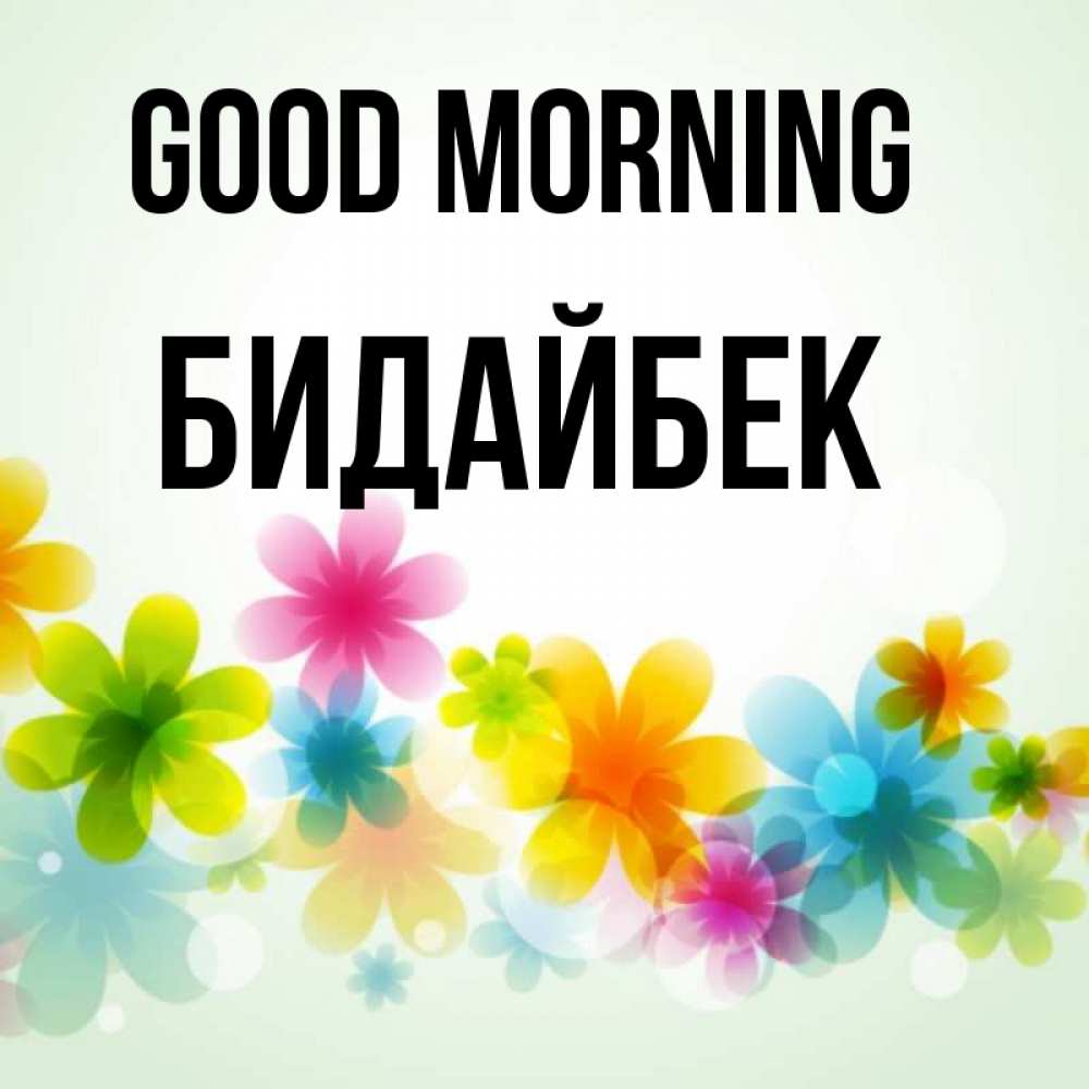 Greetings card с именем, Бидайбек Good morning позитивные цветочки Greetings with text for free download 