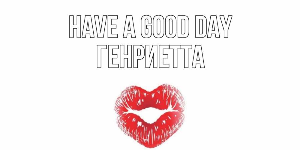 Greetings card с именем, Генриетта Have a good day Поцелуй Greetings with text for free download 