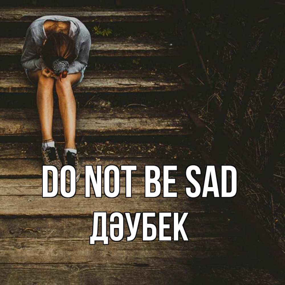 Greetings card с именем, Дәубек Do not be sad девушка сидит на деревянных ступеньках Greetings with text for free download 