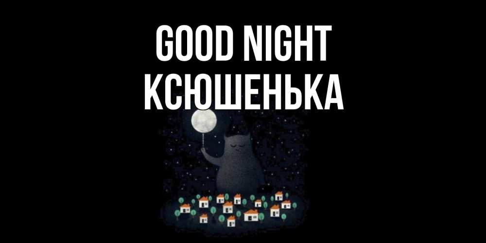Greetings card с именем, Ксюшенька Good night кот,луна, ночь, звезды Greetings with text for free download 