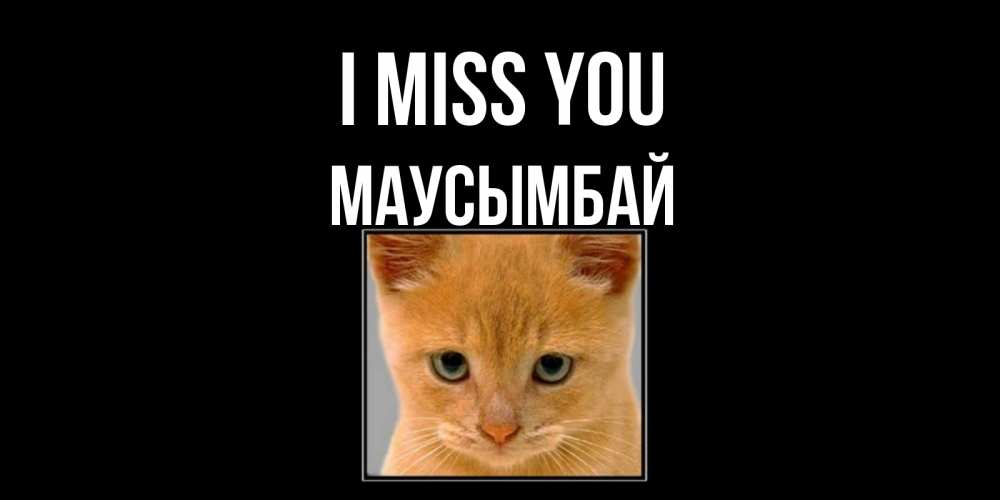 Greetings card с именем, МАУСЫМБАЙ I miss you открытки рыжий котенок скучает по тебе Greetings with text for free download 