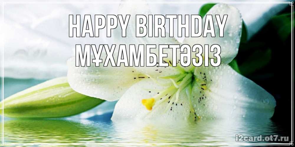 Greetings card с именем, МҰХАМБЕТӘЗІЗ Happy Birthday лилия на открытке ко дню рождения Greetings with text for free download 