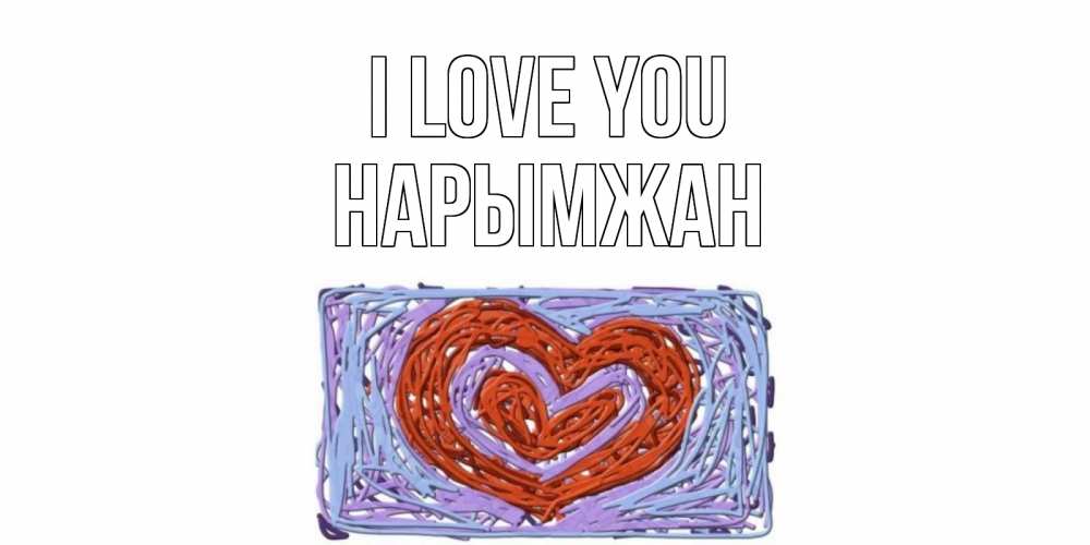 Greetings card с именем, НАРЫМЖАН I love you сердце Greetings with text for free download 