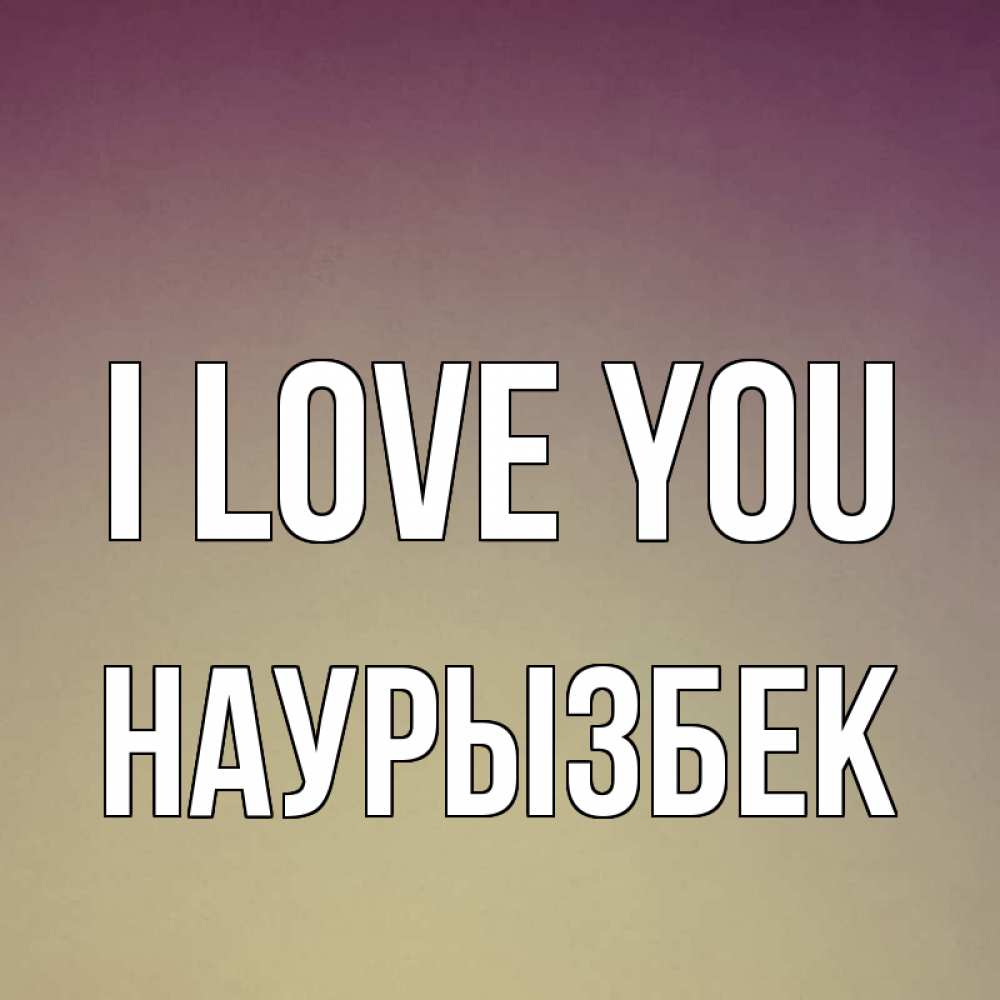 Greetings card с именем, Наурызбек I love you для любимой Greetings with text for free download 