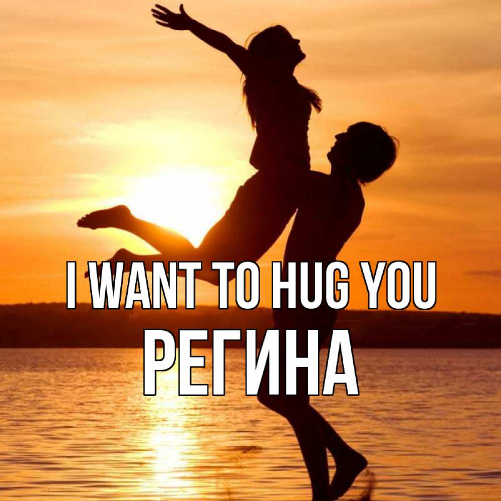 Greetings card с именем, Регина I want to hug you парень поднимает девушку и она летит Greetings with text for free download 