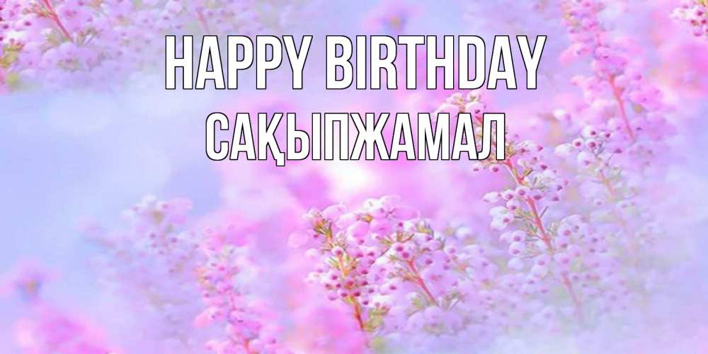Greetings card с именем, САҚЫПЖАМАЛ Happy Birthday красивая открытка с мелкими цветами Greetings with text for free download 