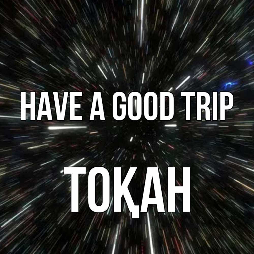 Greetings card с именем, ТОҚАН Have a good trip туннель Greetings with text for free download 