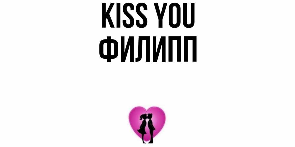 Greetings card с именем, Филипп Kiss you поцелуй Greetings with text for free download 