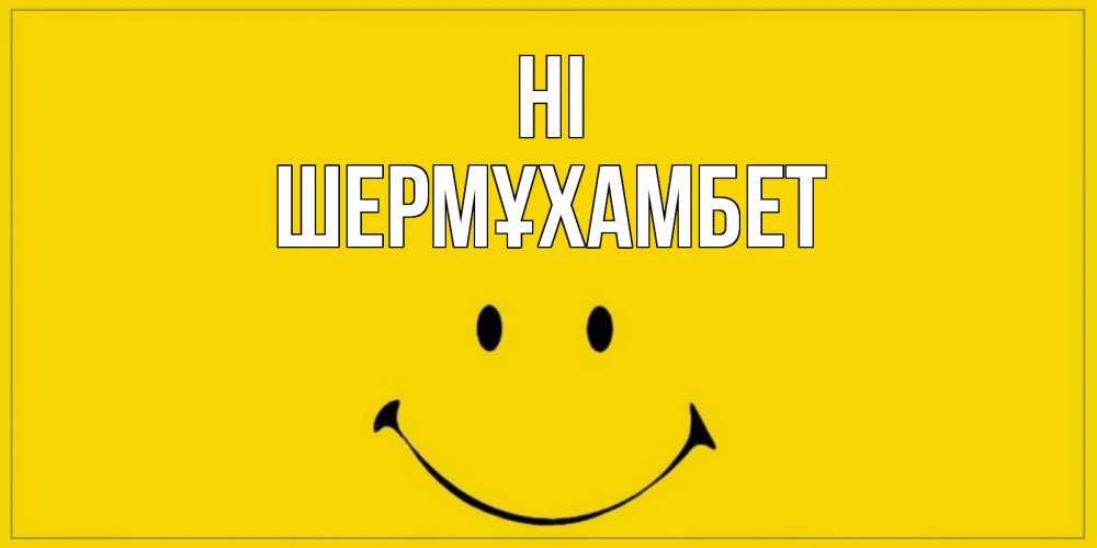 Greetings card с именем, ШЕРМҰХАМБЕТ Hi смайл Greetings with text for free download 