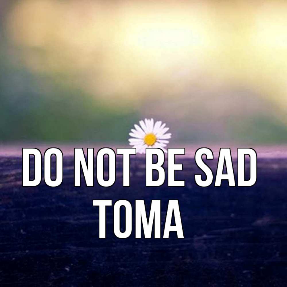 Greetings card с именем, Тома Do not be sad красота Greetings with text for free download 