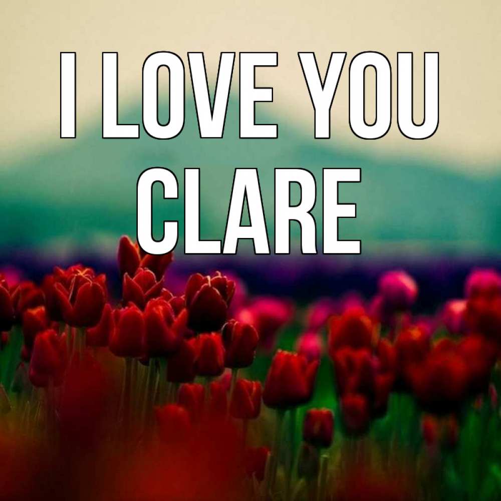 Greetings card с именем, Clare I love you тюльпаны 4 Greetings with text for free download 