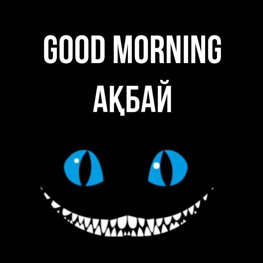 Greetings card с именем, Ақбай Good morning голубые глаза и зубки Greetings with text for free download 