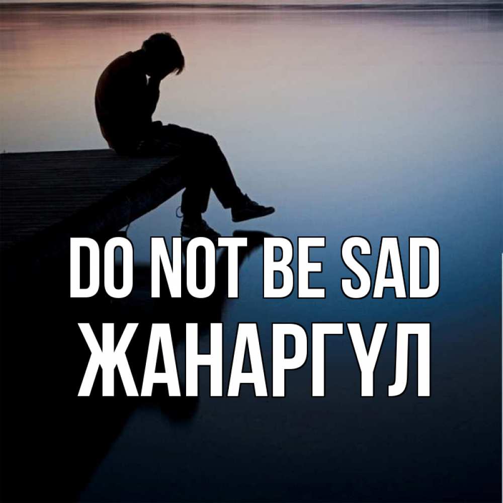 Greetings card с именем, ЖАНАРГҮЛ Do not be sad печаль Greetings with text for free download 