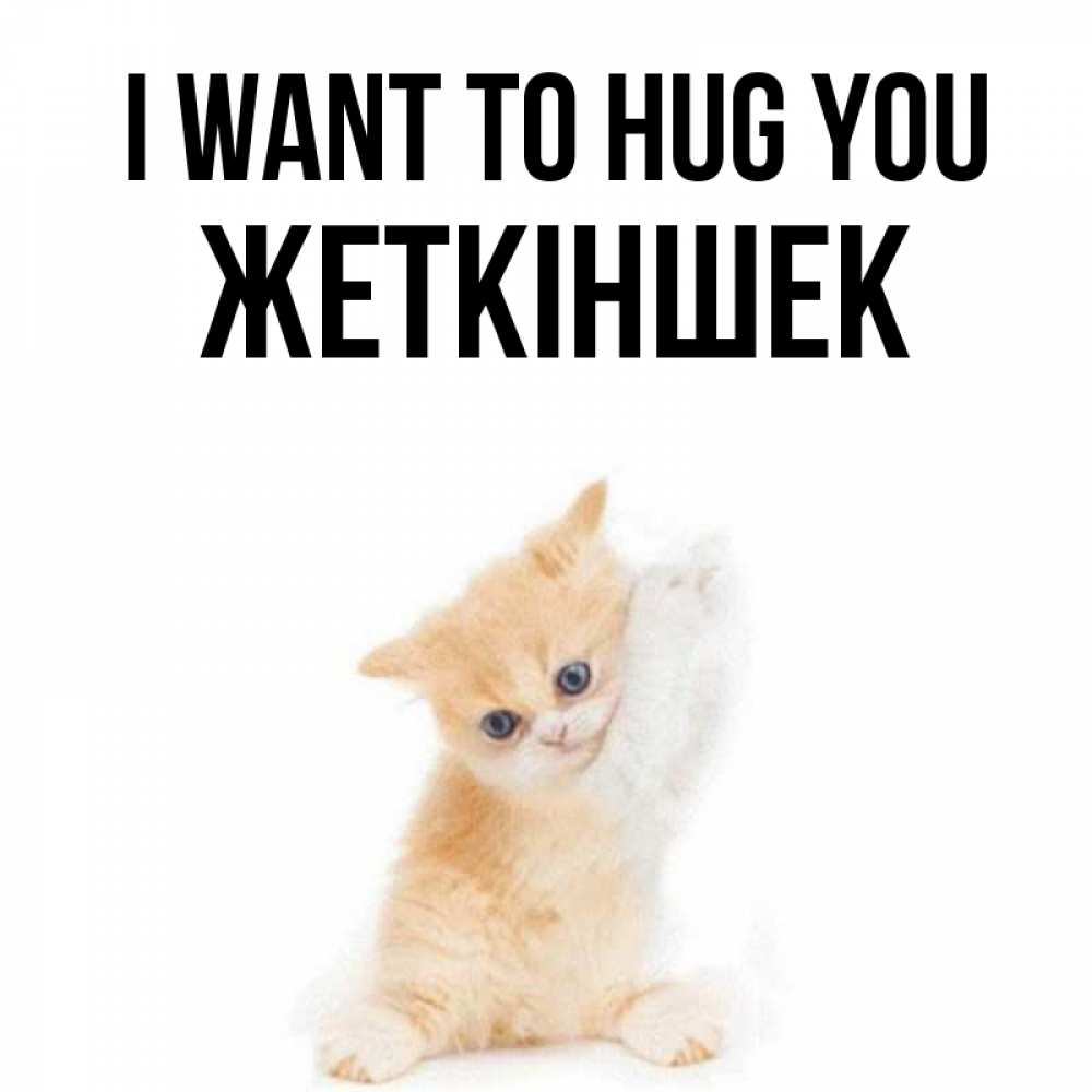 Greetings card с именем, Жеткіншек I want to hug you я хочу очень скорее обнимаешек Greetings with text for free download 