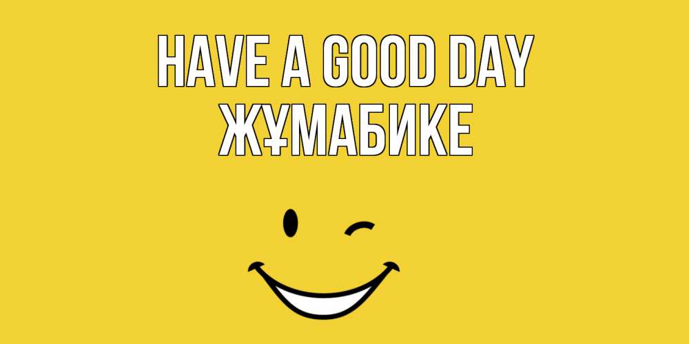 Greetings card с именем, ЖҰМАБИКЕ Have a good day позитивного дня Greetings with text for free download 