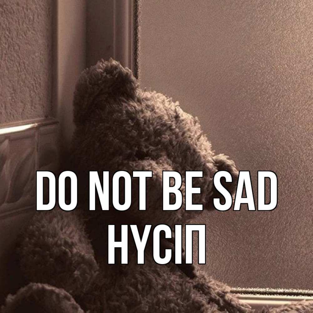 Greetings card с именем, НҮСІП Do not be sad стекол рефленое Greetings with text for free download 