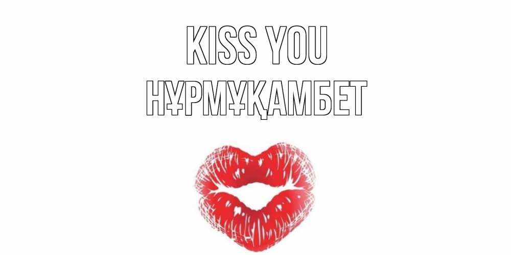 Greetings card с именем, НҰРМҰҚАМБЕТ Kiss you поцелуй Greetings with text for free download 