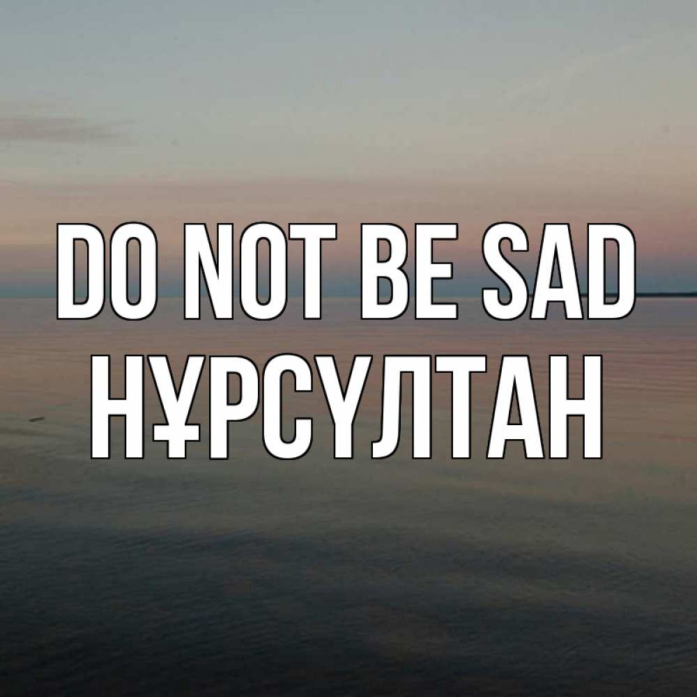Greetings card с именем, НҰРСҮЛТАН Do not be sad водная гладь Greetings with text for free download 