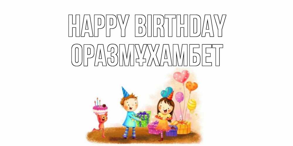 Greetings card с именем, ОРАЗМҰХАМБЕТ Happy Birthday дети, подарки Greetings with text for free download 
