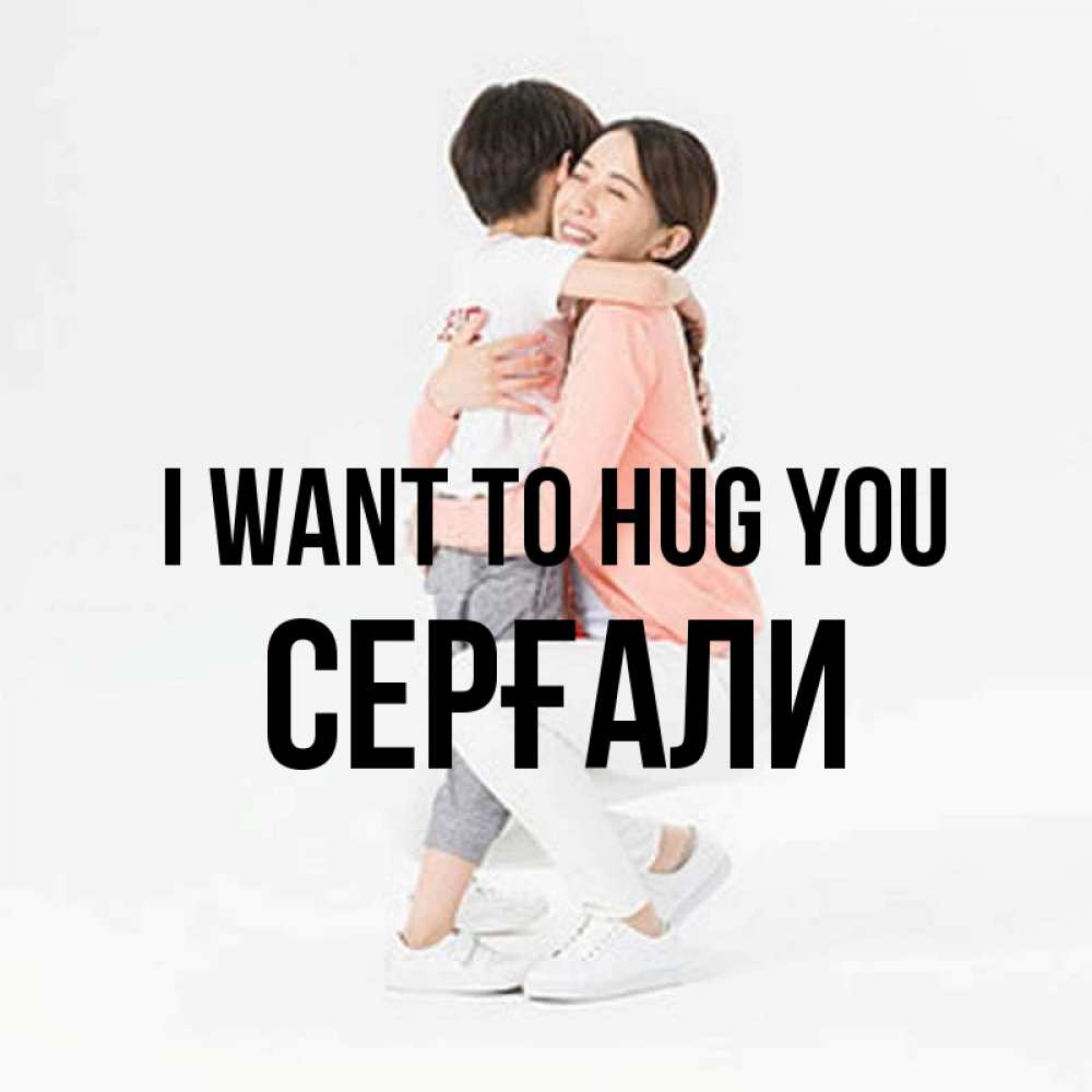 Greetings card с именем, СЕРҒАЛИ I want to hug you соскучилась по сыну Greetings with text for free download 