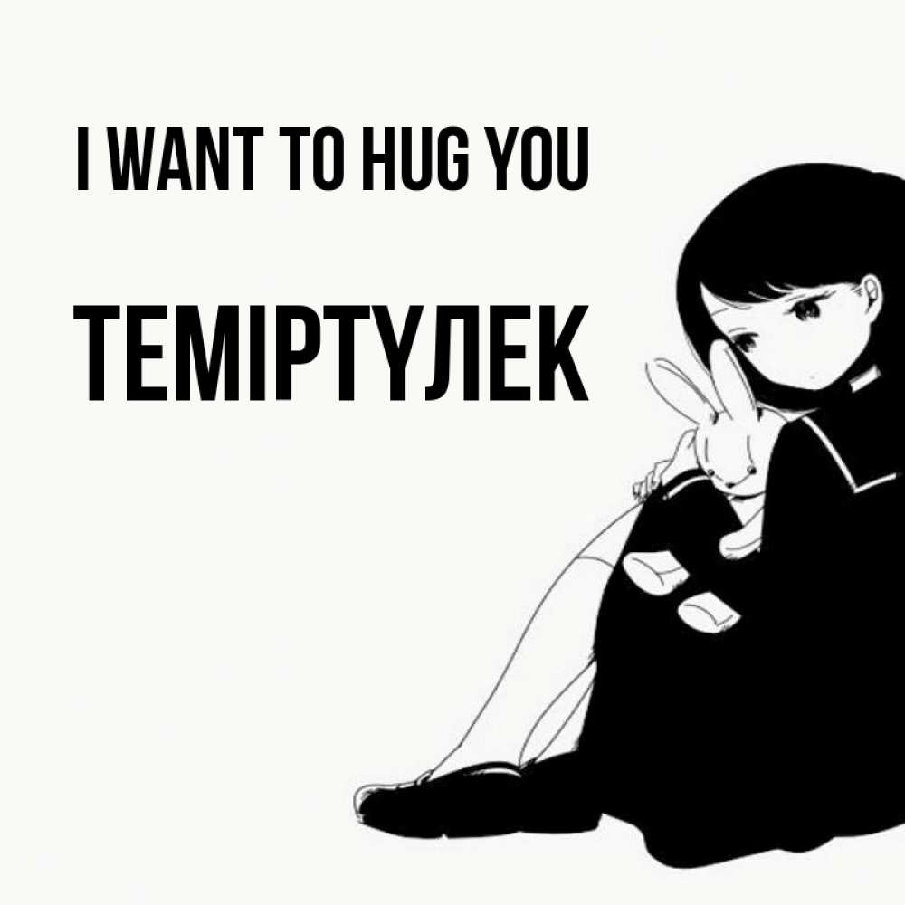 Greetings card с именем, ТЕМІРТҮЛЕК I want to hug you чернобелая картнка Greetings with text for free download 