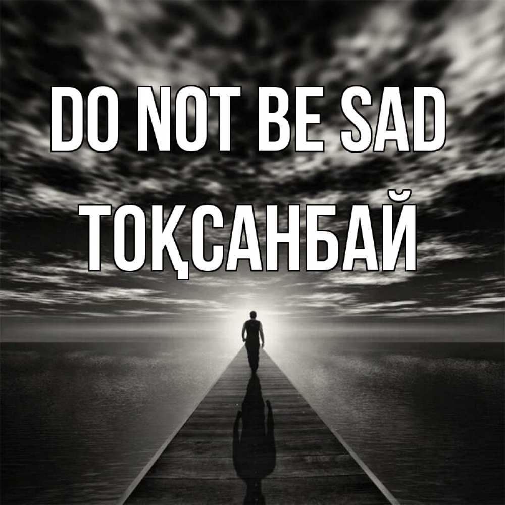 Greetings card с именем, ТОҚСАНБАЙ Do not be sad человек Greetings with text for free download 