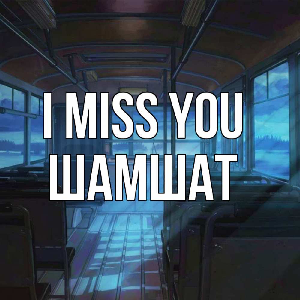 Greetings card с именем, ШАМШАТ I miss you тоска Greetings with text for free download 