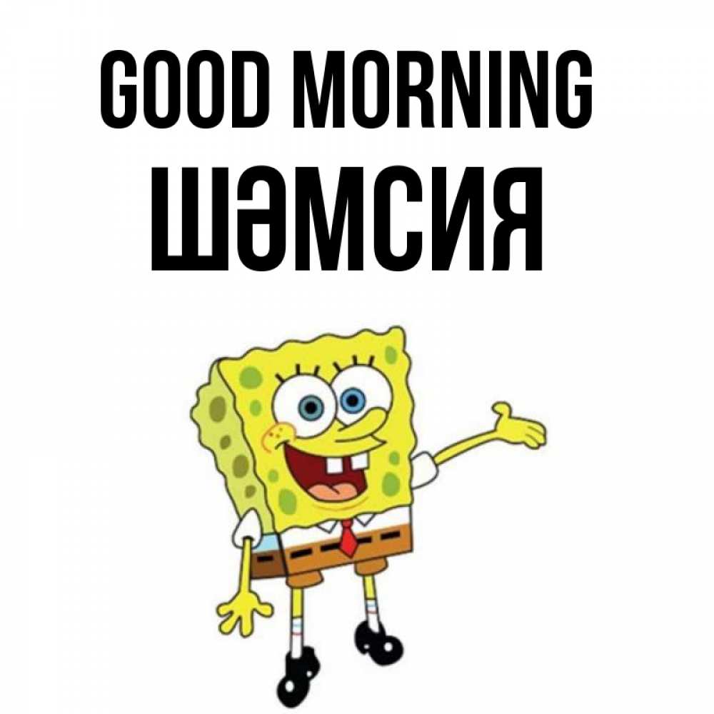 Greetings card с именем, ШӘМСИЯ Good morning губка боб улыбается Greetings with text for free download 