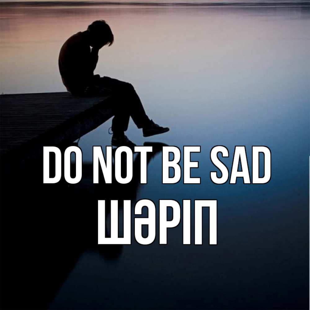 Greetings card с именем, ШӘРІП Do not be sad печаль Greetings with text for free download 