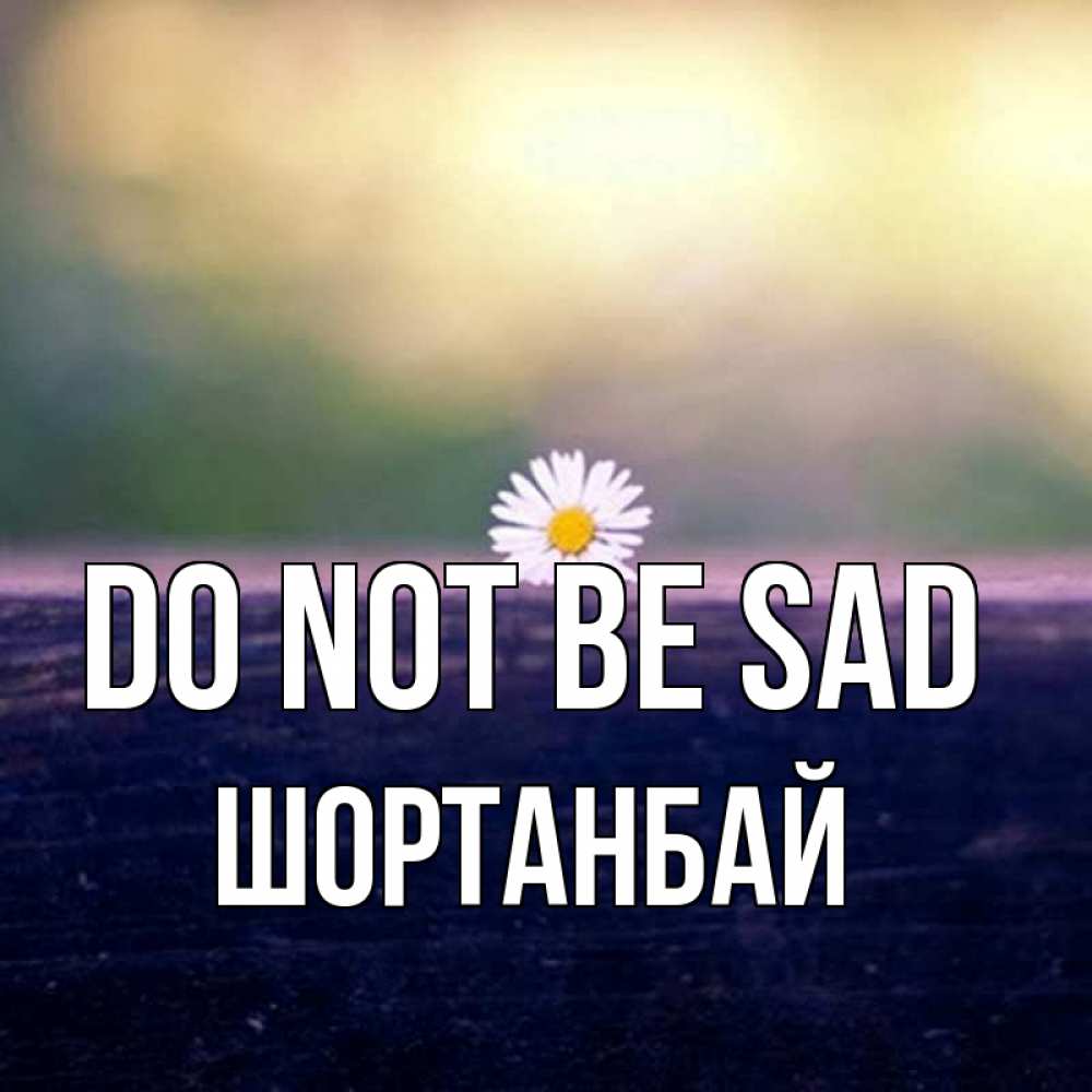 Greetings card с именем, ШОРТАНБАЙ Do not be sad красота Greetings with text for free download 