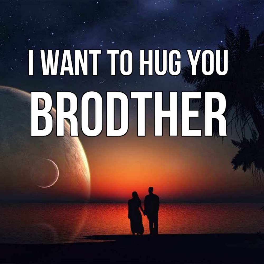 Greetings card с именем, brodther I want to hug you восход спутников Greetings with text for free download 