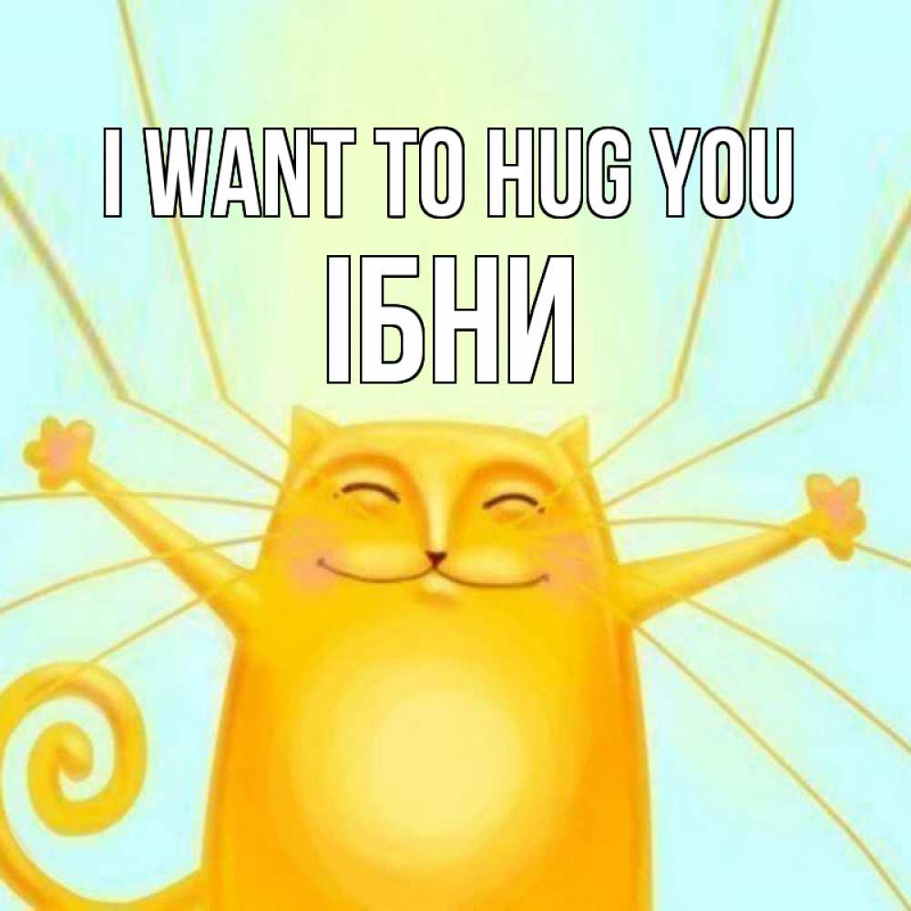 Greetings card с именем, ІБНИ I want to hug you солнечный обнимашечный кот Greetings with text for free download 