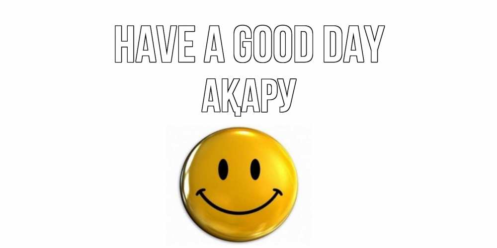 Greetings card с именем, АҚАРУ Have a good day отличного дня Greetings with text for free download 