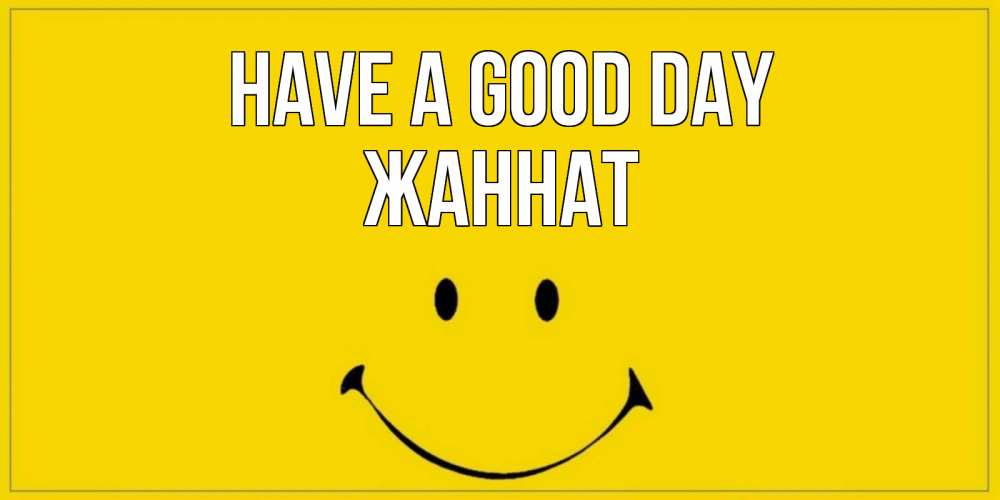 Greetings card с именем, ЖАННАТ Have a good day улыбка Greetings with text for free download 