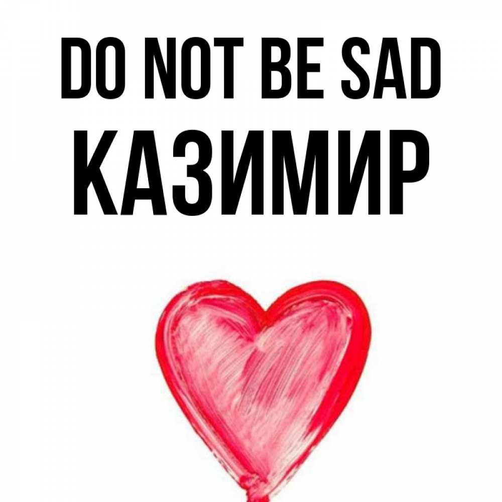 Greetings card с именем, Казимир Do not be sad сердечко Greetings with text for free download 