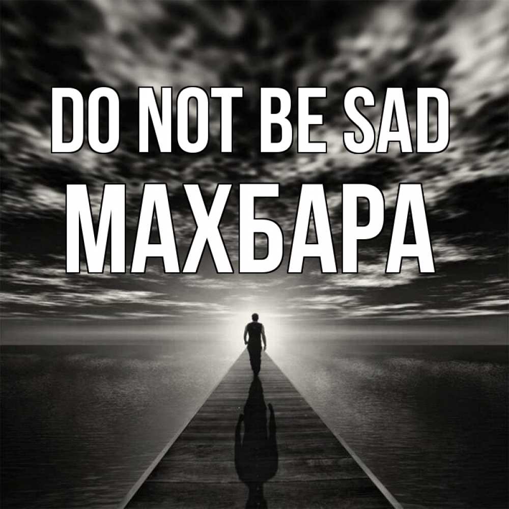 Greetings card с именем, МАХБАРА Do not be sad человек Greetings with text for free download 