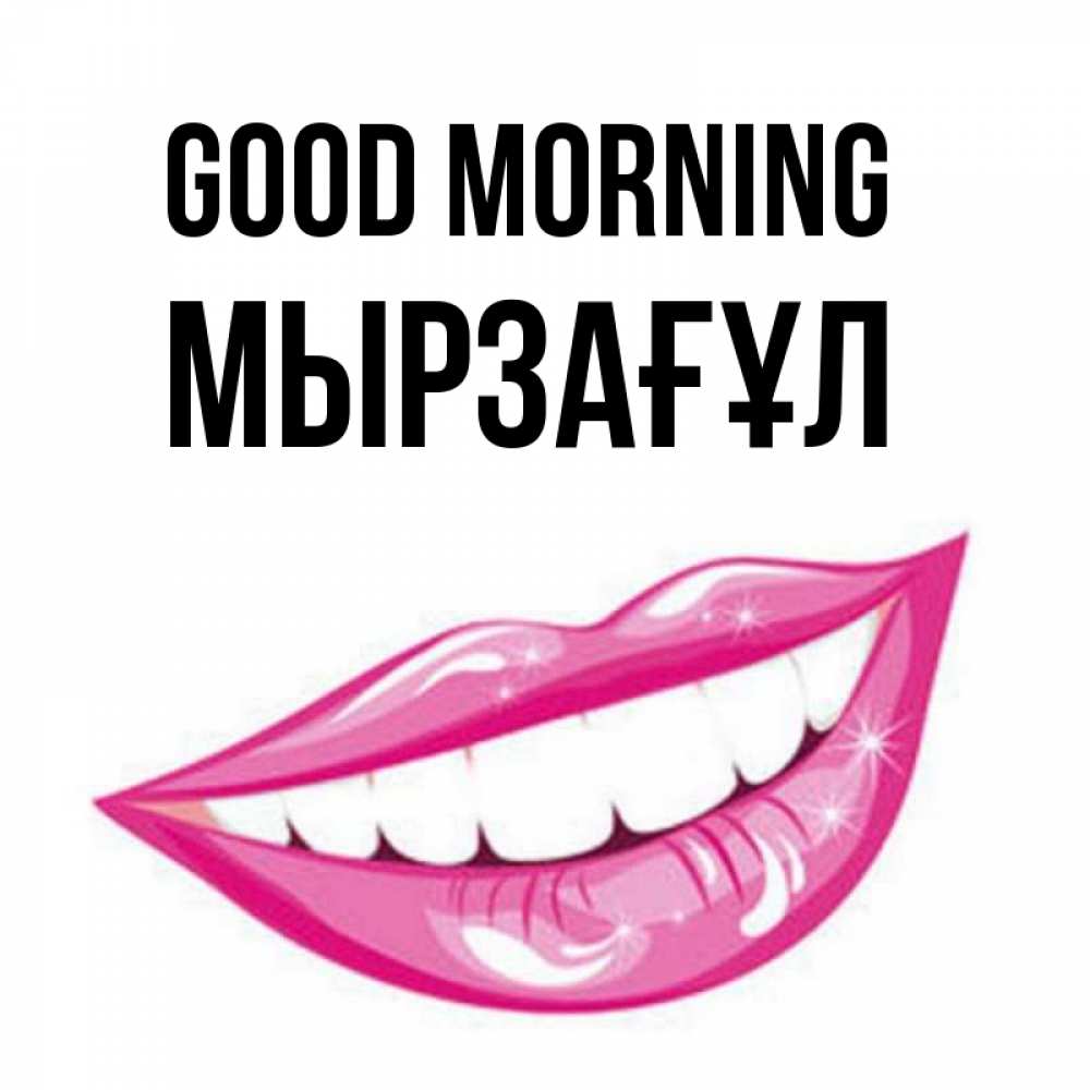 Greetings card с именем, Мырзағұл Good morning розовые губы и белые зубы Greetings with text for free download 