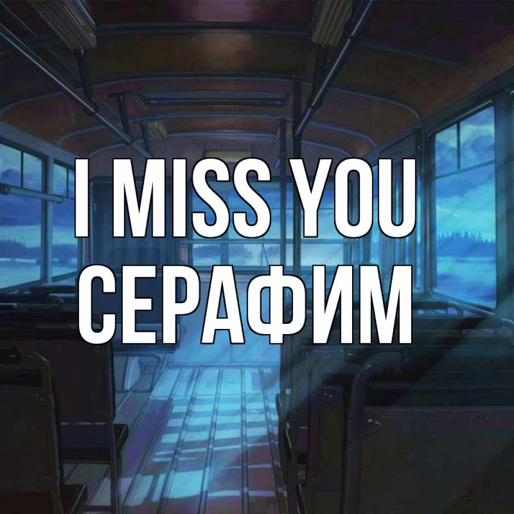 Greetings card с именем, Серафим I miss you тоска Greetings with text for free download 