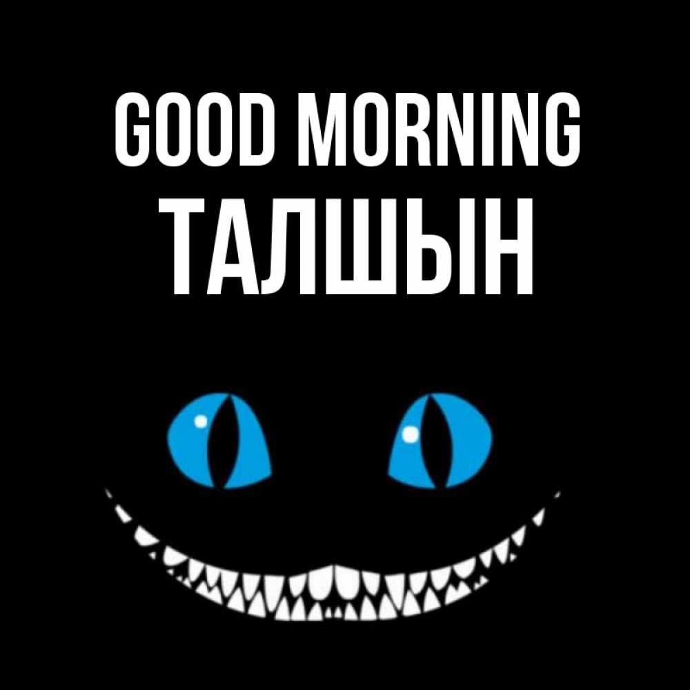 Greetings card с именем, ТАЛШЫН Good morning голубые глаза и зубки Greetings with text for free download 