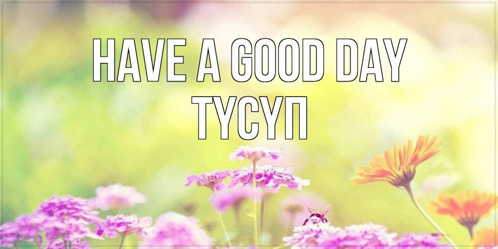 Greetings card с именем, ТҮСҮП Have a good day красивая открытка с летней темой Greetings with text for free download 