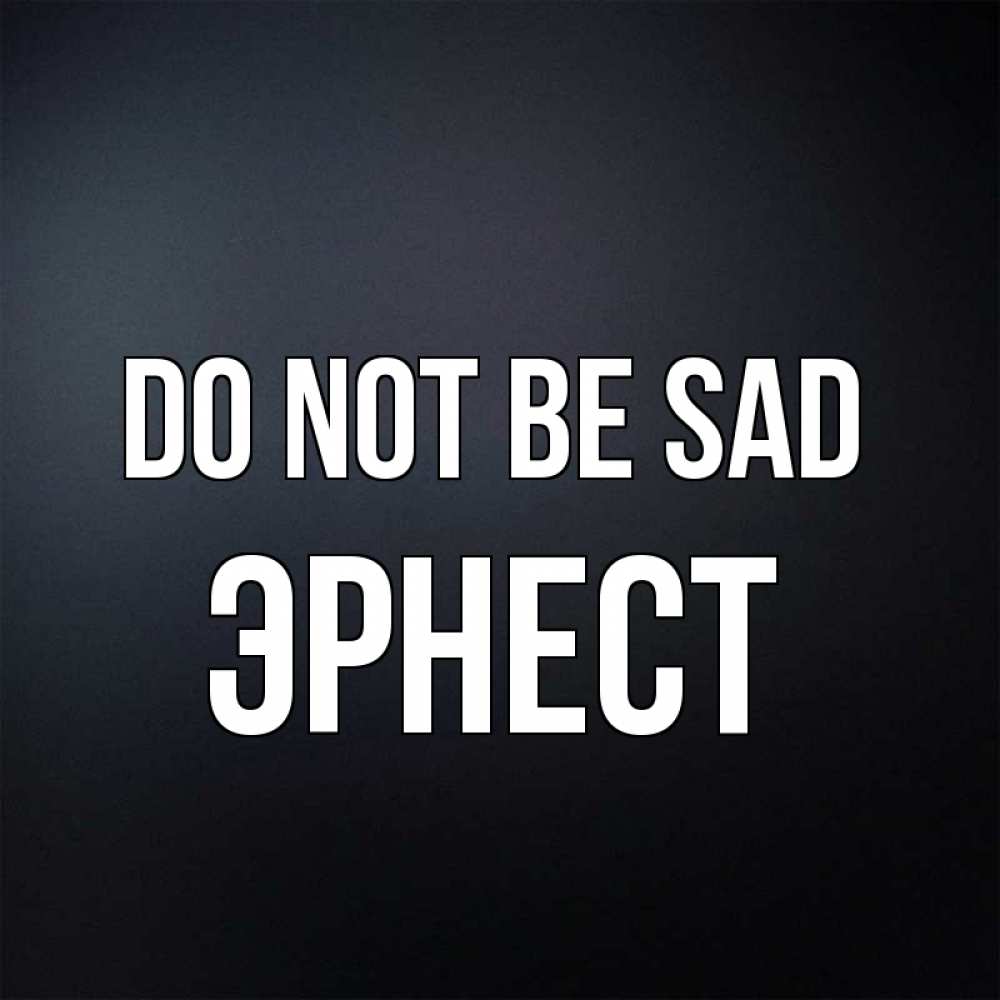 Greetings card с именем, Эрнест Do not be sad Градиент серый Greetings with text for free download 