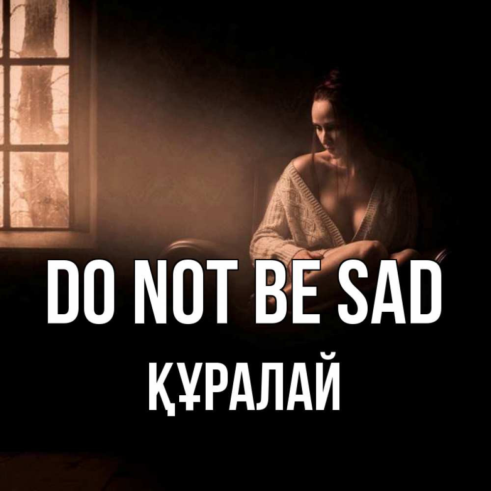 Greetings card с именем, ҚҰРАЛАЙ Do not be sad сидя у окна Greetings with text for free download 