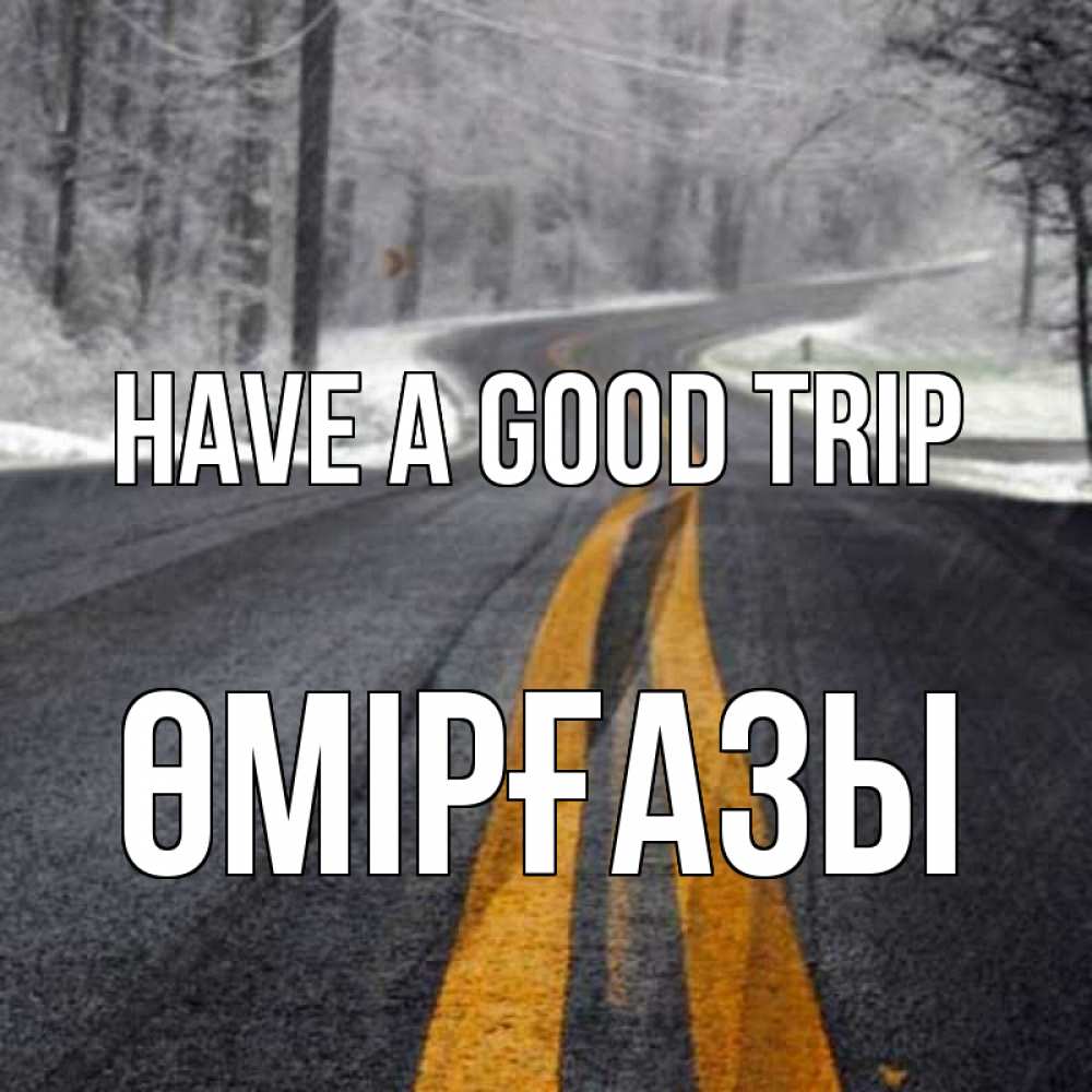 Greetings card с именем, ӨМІРҒАЗЫ Have a good trip хорошего вам путешествия Greetings with text for free download 