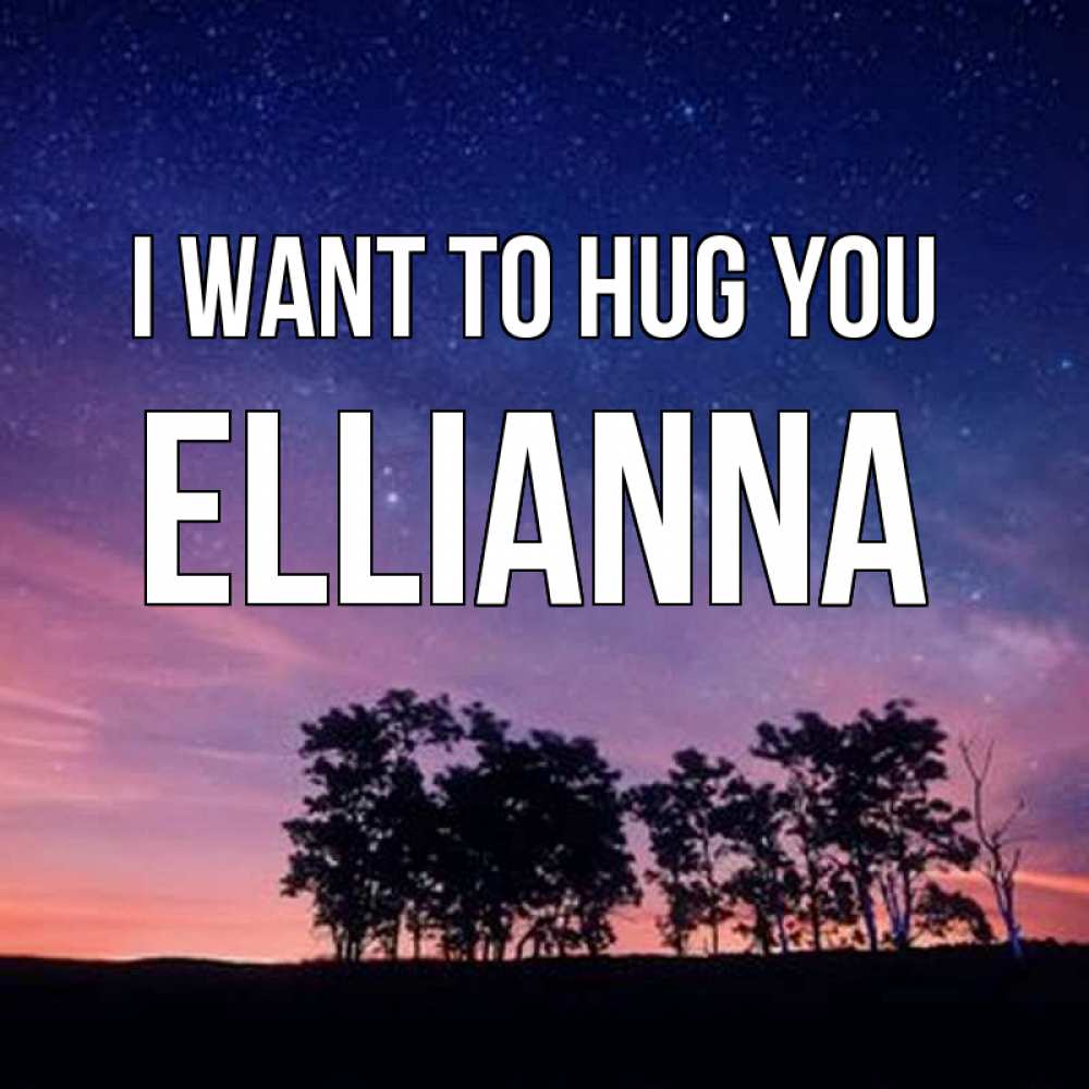 Greetings card с именем, Ellianna I want to hug you силуэты деревьев Greetings with text for free download 