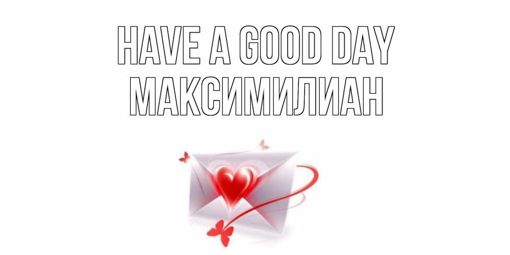 Greetings card с именем, Максимилиан Have a good day конверт с сердечком Greetings with text for free download 