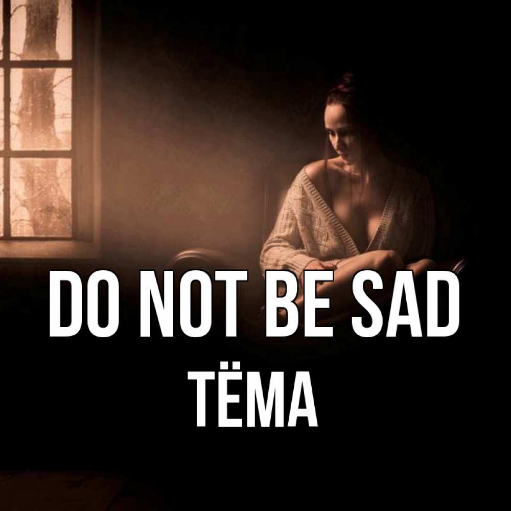 Greetings card с именем, Тёма Do not be sad сидя у окна Greetings with text for free download 